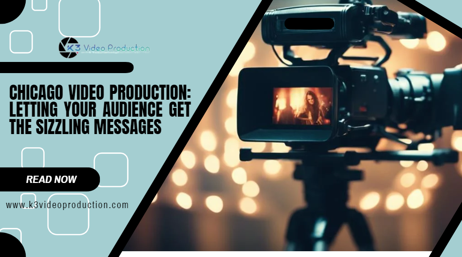 Chicago Video Production: Letting your audience get the Sizzling Messages
