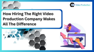 How Hiring The Right Video Production Company Makes All The Difference